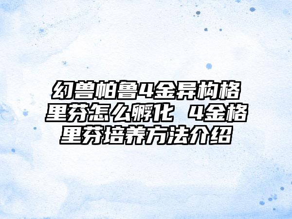 幻兽帕鲁4金异构格里芬怎么孵化 4金格里芬培养方法介绍