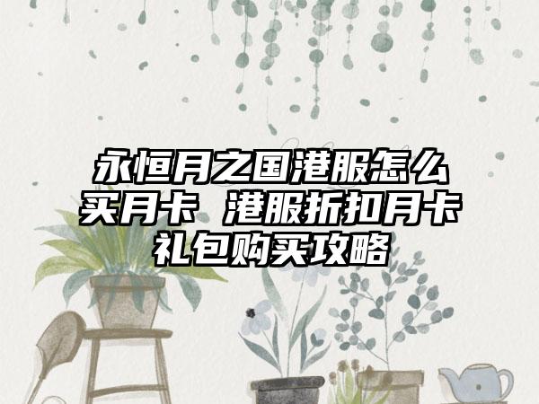 永恒月之国港服怎么买月卡 港服折扣月卡礼包购买攻略