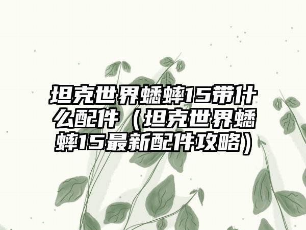 坦克世界蟋蟀15带什么配件（坦克世界蟋蟀15最新配件攻略）