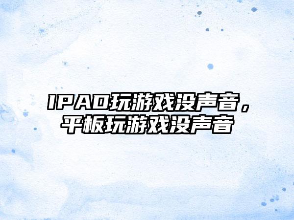 IPAD玩游戏没声音，平板玩游戏没声音