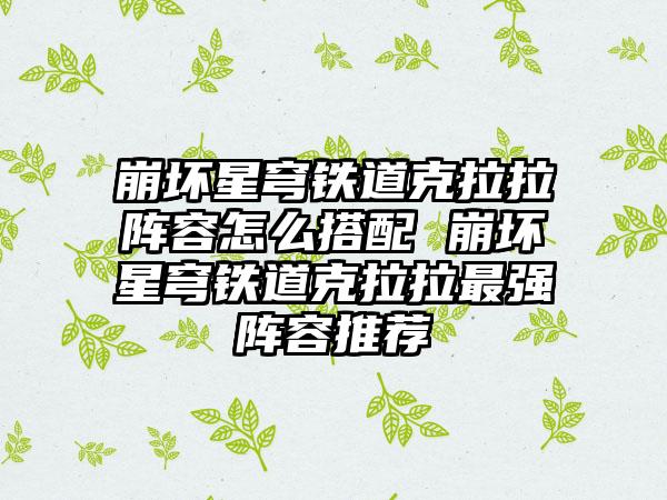 崩坏星穹铁道克拉拉阵容怎么搭配 崩坏星穹铁道克拉拉最强阵容推荐