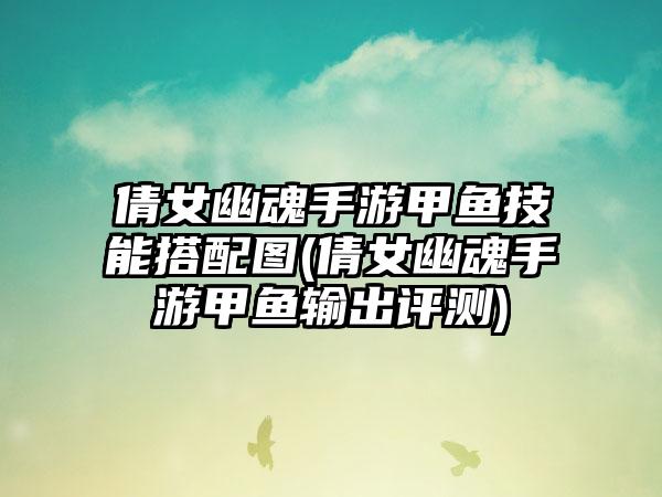 倩女幽魂手游甲鱼技能搭配图(倩女幽魂手游甲鱼输出评测)