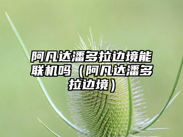 阿凡达潘多拉边境能联机吗（阿凡达潘多拉边境）