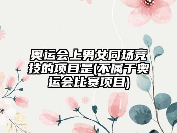 奥运会上男女同场竞技的项目是(不属于奥运会比赛项目)
