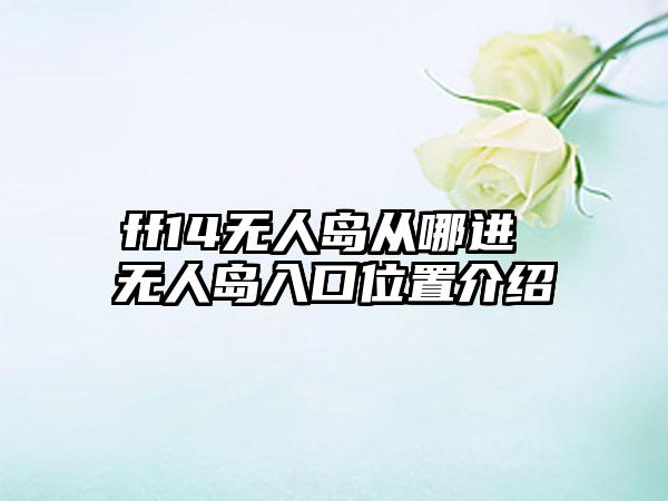 ff14无人岛从哪进 无人岛入口位置介绍
