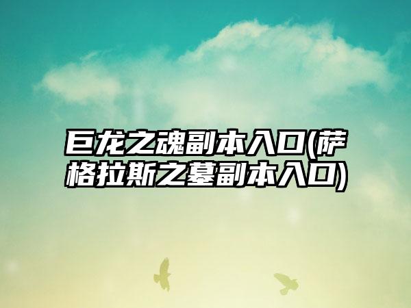 巨龙之魂副本入口(萨格拉斯之墓副本入口)