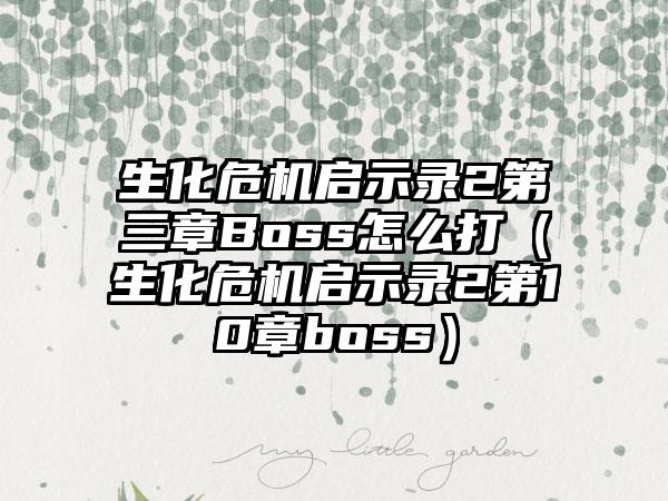 生化危机启示录2第三章Boss怎么打（生化危机启示录2第10章boss）