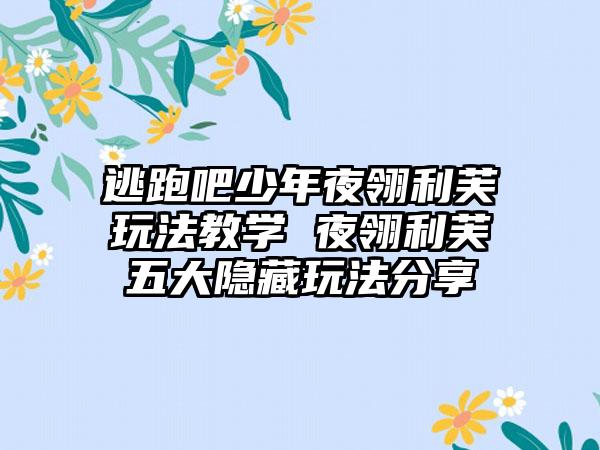 逃跑吧少年夜翎利芙玩法教学 夜翎利芙五大隐藏玩法分享