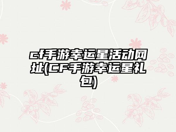 cf手游幸运星活动网址(CF手游幸运星礼包)
