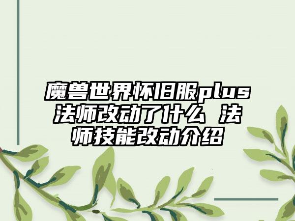 魔兽世界怀旧服plus法师改动了什么 法师技能改动介绍