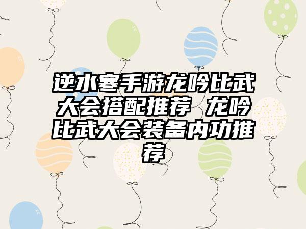 逆水寒手游龙吟比武大会搭配推荐 龙吟比武大会装备内功推荐