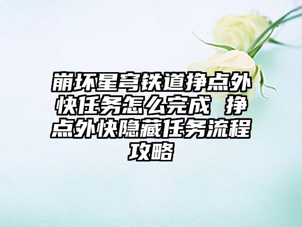 崩坏星穹铁道挣点外快任务怎么完成 挣点外快隐藏任务流程攻略