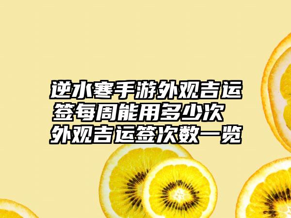逆水寒手游外观吉运签每周能用多少次 外观吉运签次数一览