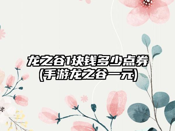 龙之谷1块钱多少点券(手游龙之谷一元)