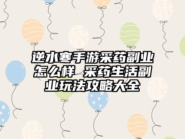 逆水寒手游采药副业怎么样 采药生活副业玩法攻略大全