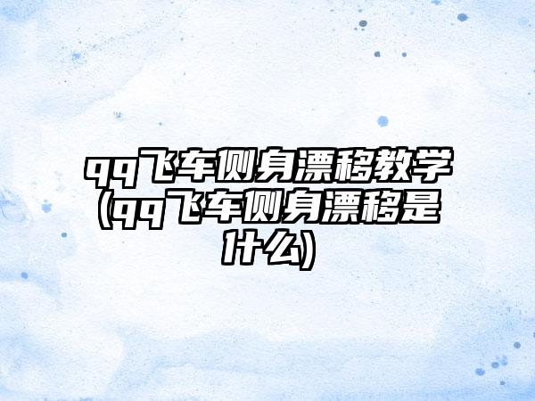 qq飞车侧身漂移教学(qq飞车侧身漂移是什么)