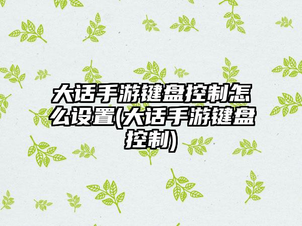 大话手游键盘控制怎么设置(大话手游键盘控制)