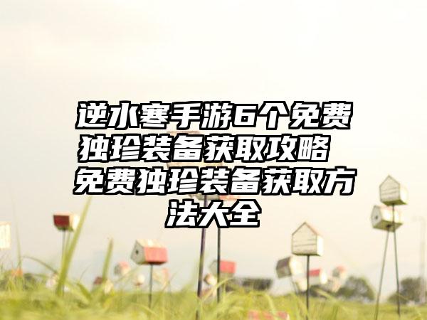 逆水寒手游6个免费独珍装备获取攻略 免费独珍装备获取方法大全
