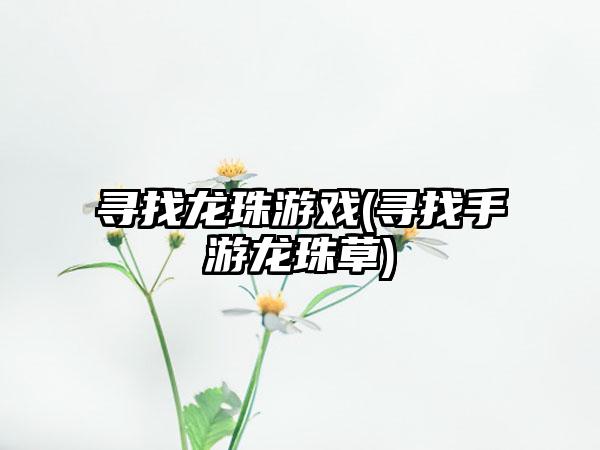 寻找龙珠游戏(寻找手游龙珠草)