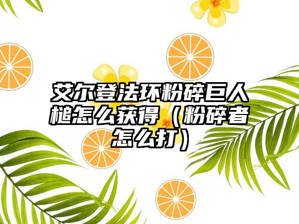 艾尔登法环粉碎巨人槌怎么获得（粉碎者怎么打）