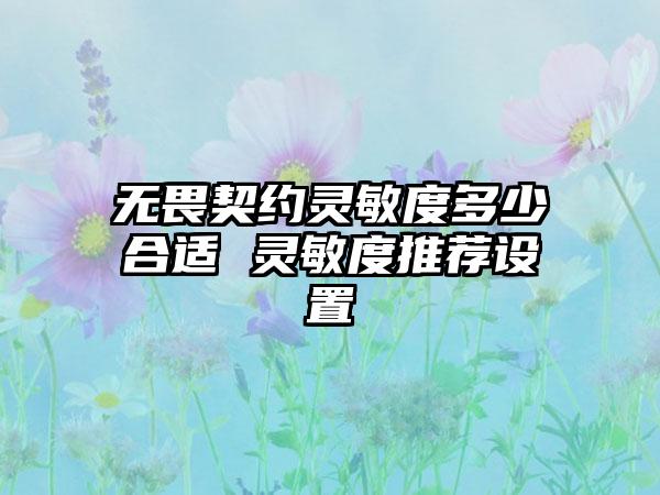 无畏契约灵敏度多少合适 灵敏度推荐设置