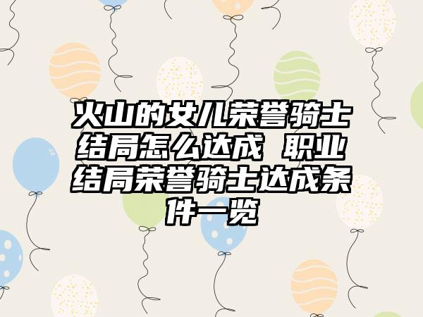 火山的女儿荣誉骑士结局怎么达成 职业结局荣誉骑士达成条件一览