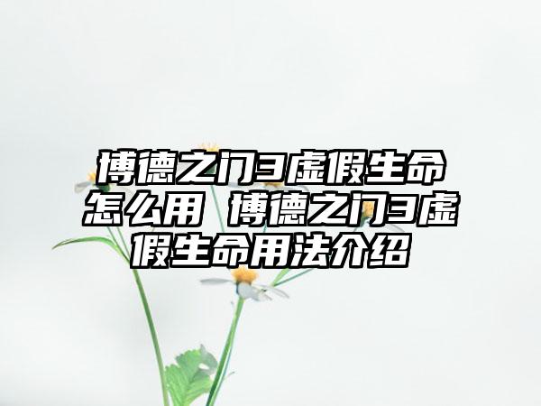 博德之门3虚假生命怎么用 博德之门3虚假生命用法介绍