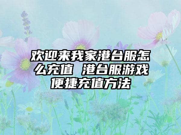 欢迎来我家港台服怎么充值 港台服游戏便捷充值方法
