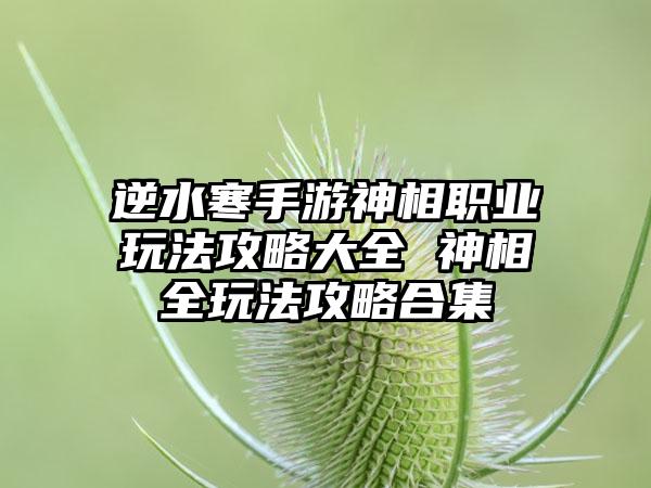 逆水寒手游神相职业玩法攻略大全 神相全玩法攻略合集