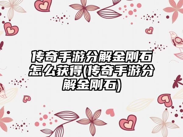 传奇手游分解金刚石怎么获得(传奇手游分解金刚石)