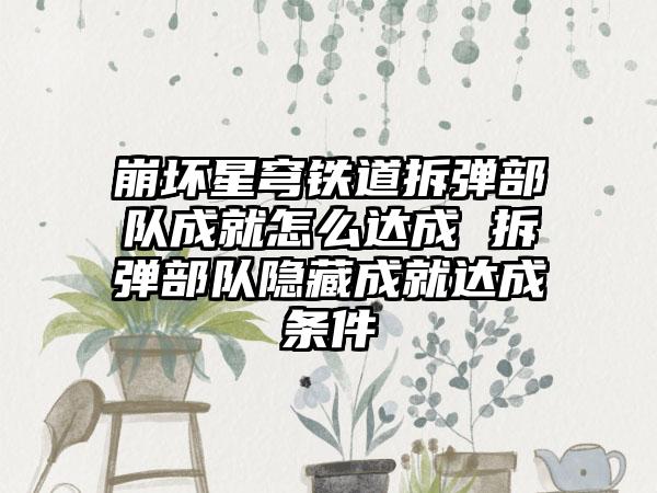 崩坏星穹铁道拆弹部队成就怎么达成 拆弹部队隐藏成就达成条件