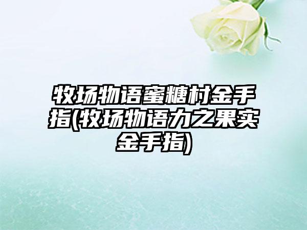 牧场物语蜜糖村金手指(牧场物语力之果实金手指)