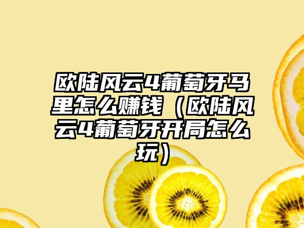 欧陆风云4葡萄牙马里怎么赚钱（欧陆风云4葡萄牙开局怎么玩）