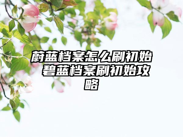 蔚蓝档案怎么刷初始 碧蓝档案刷初始攻略