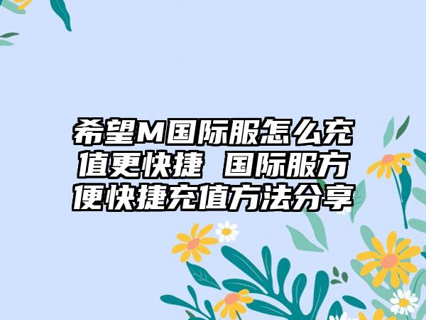 希望M国际服怎么充值更快捷 国际服方便快捷充值方法分享