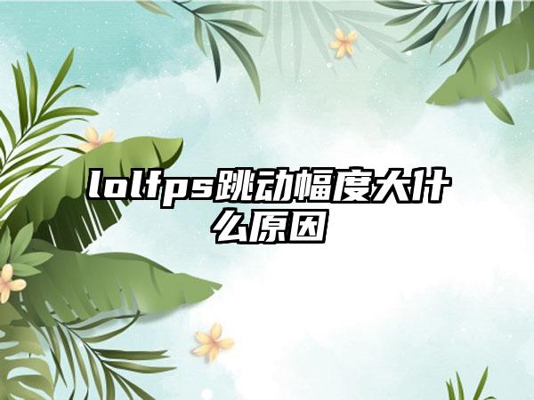 lolfps跳动幅度大什么原因