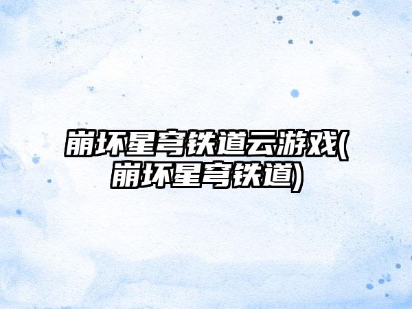 崩坏星穹铁道云游戏(崩坏星穹铁道)