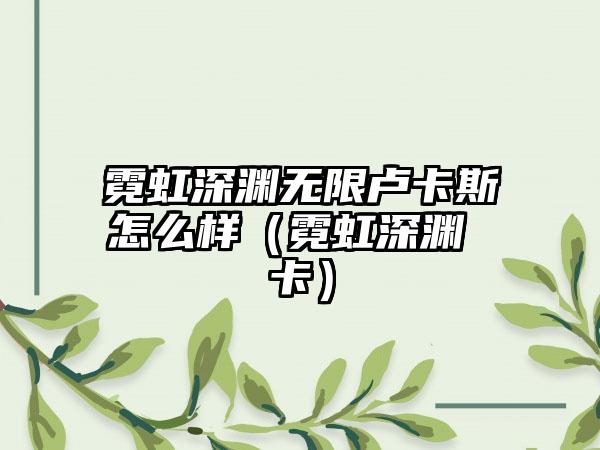 霓虹深渊无限卢卡斯怎么样（霓虹深渊 卡）