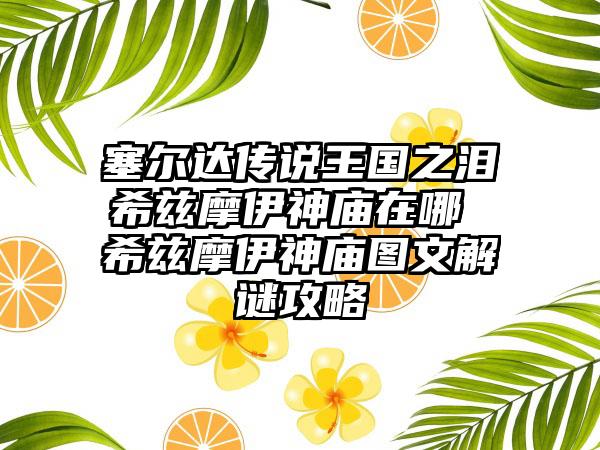 塞尔达传说王国之泪希兹摩伊神庙在哪 希兹摩伊神庙图文解谜攻略