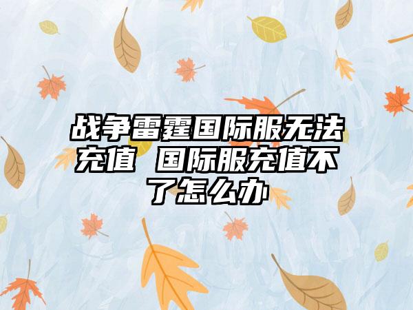 战争雷霆国际服无法充值 国际服充值不了怎么办