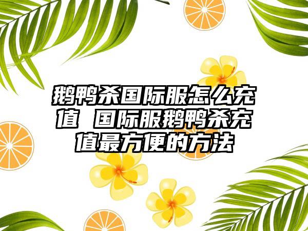 鹅鸭杀国际服怎么充值 国际服鹅鸭杀充值最方便的方法