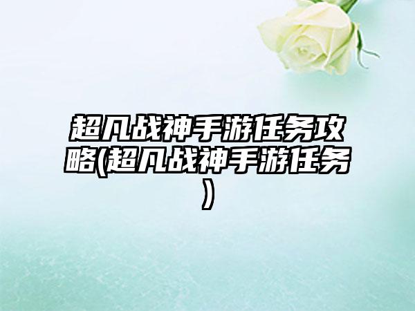 超凡战神手游任务攻略(超凡战神手游任务)