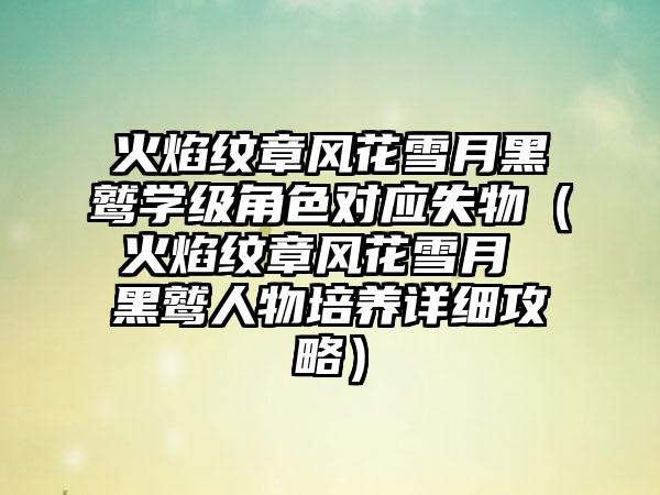 火焰纹章风花雪月黑鹫学级角色对应失物（火焰纹章风花雪月 黑鹫人物培养详细攻略）