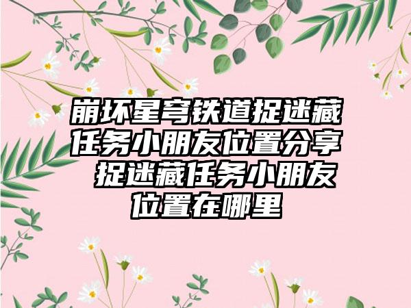 崩坏星穹铁道捉迷藏任务小朋友位置分享 捉迷藏任务小朋友位置在哪里