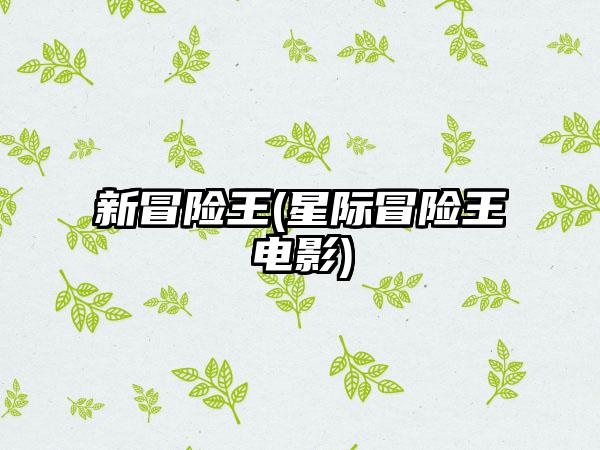 新冒险王(星际冒险王电影)