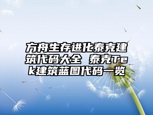 方舟生存进化泰克建筑代码大全 泰克Tek建筑蓝图代码一览