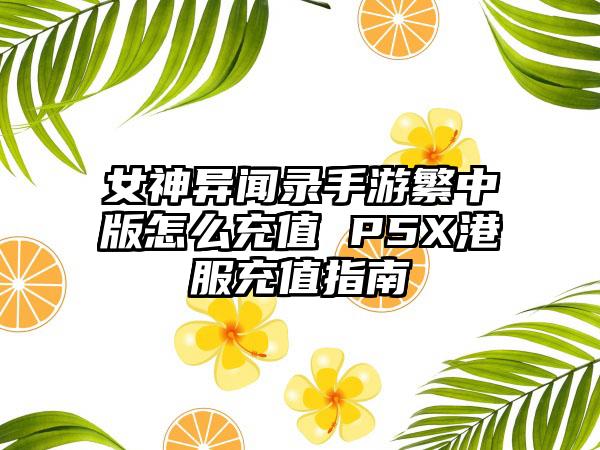 女神异闻录手游繁中版怎么充值 P5X港服充值指南