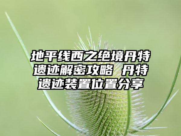 地平线西之绝境丹特遗迹解密攻略 丹特遗迹装置位置分享