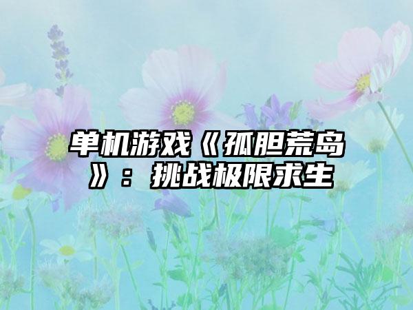 单机游戏《孤胆荒岛》：挑战极限求生