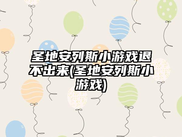 圣地安列斯小游戏退不出来(圣地安列斯小游戏)
